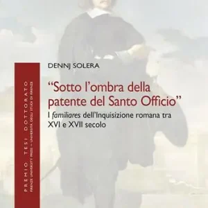 «Sotto l‘ombra della patente del Santo Officio». I familiares dell‘Inquisizione romana tra XVI e XVII secolo Bestseller