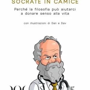 Socrate in camice. Perché la filosofia può aiutarci a donare senso alla vita. Con illustrazioni di Dan e Dav Economico