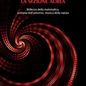 Il numero meraviglioso la sezione aurea. Bellezza della matematica, armonia dell‘universo, musica della natura Bestseller