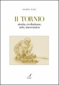 Offerta Il tornio. Storia, evoluzione, arte, meccanica
