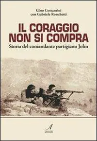 Il coraggio non si compra. Storia del comandante partigiano John A Buon Prezzo