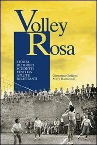 Volley Rosa. Storia di dodici scudetti vinti da atlete dilettanti Nuovo Arrivo