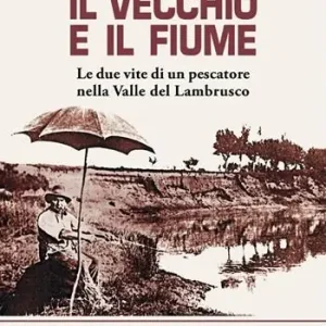Il vecchio e il fiume. Le due vite di un pescatore nella valle del Lambrusco Consegna Rapida