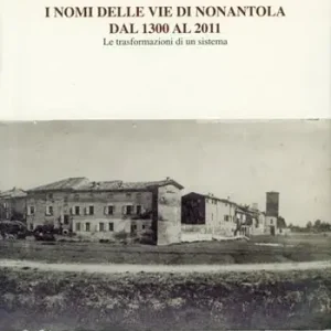 I nomi delle vie di Nonantola dal 1300 al 2011. Le trasformazioni di un sistema Prezzo Conveniente