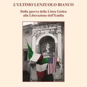 L‘ultimo lenzuolo bianco. Dalla guerra della Linea Gotica alla Liberazione dell‘Emilia Quantità Limitata