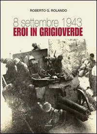 8 settembre 1943. Eroi in grigioverde Spedito Oggi