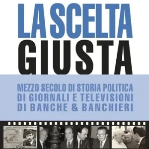 Offerta Del Giorno La scelta giusta. Mezzo secolo di storia politica, di giornali e televisioni, di banche & banchieri