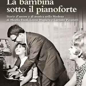La bambina sotto il pianoforte. Storie d’amore e di musica nella Modena di Mirella Freni, Leone Magiera e Luciano Pavarotti Bestseller