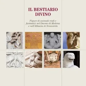 Il bestiario divino. Figure di animali reali e fantastici nel Duomo di Modena e nell‘Abbazia di Nonantola Solo Oggi