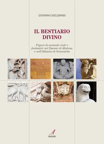 Il bestiario divino. Figure di animali reali e fantastici nel Duomo di Modena e nell‘Abbazia di Nonantola Solo Oggi