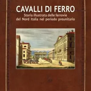 Occasione Cavalli di ferro. Storia illustrata delle ferrovie del nord Italia nel periodo preunitario