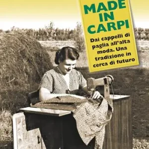 Made in Carpi. Dai cappelli di paglia all‘alta moda. Una tradizione in cerca di futuro Offerta Lampo