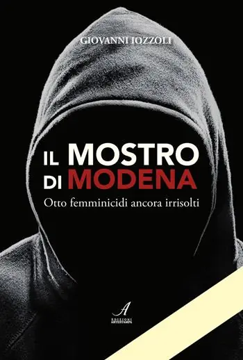 Il Mostro di Modena. Otto femminicidi ancora irrisolti Nuovo Arrivo