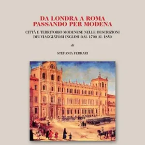 Da Londra a Roma passando per Modena. Città e territorio modenese nelle descrizioni dei viaggiatori inglesi dal 1700 al 1850 Novità