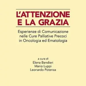 Esclusivo L‘attenzione e la grazia. Esperienze di comunicazione nelle cure palliative precoci in oncologia ed ematologia