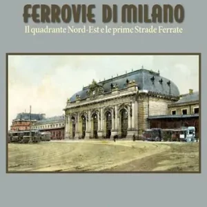 Offerta Del Giorno Ferrovie di Milano. Il quadrante Nord-Est e le prime Strade Ferrate