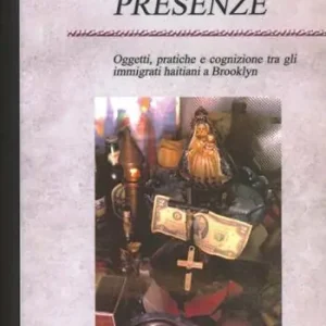 Presenze. Oggetti, pratiche e cognizione tra gli immigrati haitiani a Brooklyn Prezzo Basso
