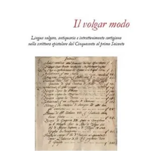 Ultime Pezzi Il volgar modo. Lingua volgare, antiquaria e intrattenimento cortigiano nella scrittura epistolare dal Cinquecento al primo Seicento