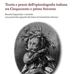Teoria e prassi dell‘epistolografia italiana tra Cinquecento e primo Seicento. Ricerche linguistiche e retoriche... Esclusivo