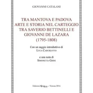 Direttamente Dal Produttore Tra Mantova e Padova. Arte e storia nel carteggio tra Saverio Bettinelli e Giovanni De Lazara (1795-1808)