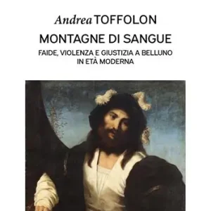 Montagne di sangue. Faide, violenza e giustizia a Belluno in età moderna Compra Oggi Stesso