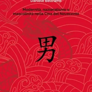 Ultimissimo Modello Modernità, nazionalismo e mascolinità nella Cina del Novecento. La costruzione della mascolinità in Cina e la sua rappresentazione letteraria dalla fine dell’Impero all’epoca delle riforme