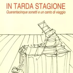 In tarda stagione. Quarantacinque sonetti e un canto di viaggio Promozione Esclusiva