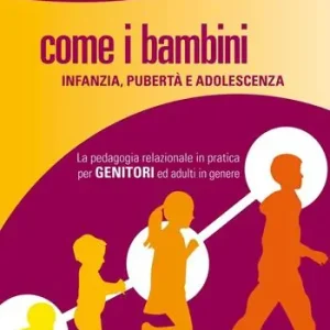 Come i bambini. Infanzia, pubertà e adolescenza. La pedagogia relazionale in pratica per genitori ed adulti in genere Professionale
