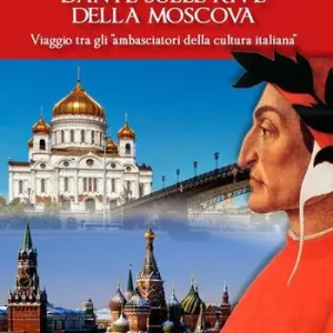 Dante sulle rive della Moscova. Viaggio tra gli «ambasciatori della cultura italiana» e altri itinerari tra Moscova e Vistola Esclusivo