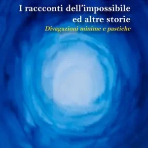 Promozione Esclusiva I racconti dell‘impossibile ed altre storie. Divagazioni minime e pastiche