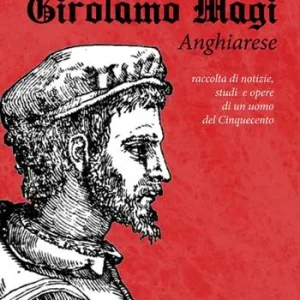 Girolamo Magi. Anghiarese. Raccolta di notizie, studi e opere di un uomo del Cinquecento Offerta Lampo