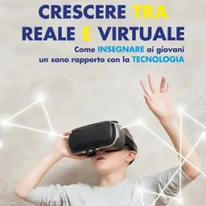 Crescere tra reale e virtuale. Come insegnare ai giovani un sano rapporto con la tecnologia Promozione Esclusiva