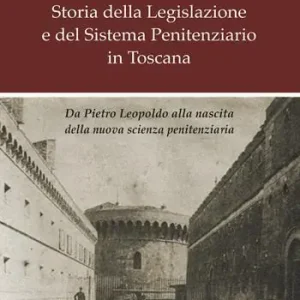 Storia della legislazione e del sistema penitenziario in Toscana. Da Pietro Leopoldo alla nascita della nuova scienza penitenziaria Offerta Speciale