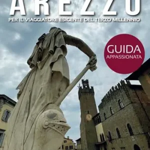 Di Tendenza Arezzo. Guida appassionata per il viaggiatore esigente del terzo millennio