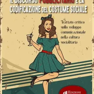 Il discorso pubblicitario e la codificazione del costume sociale. Trattato critico sullo sviluppo comunicazionale nella cultura socialitaria Compra Oggi Stesso