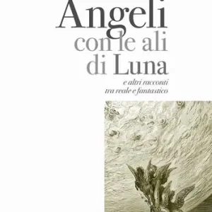 Angeli con le ali di luna e altri racconti tra reale e fantastico Compra Oggi Stesso