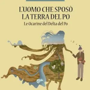 L‘uomo che sposò la terra del Po. Le Ocarine del Delta del Po Non Perdere