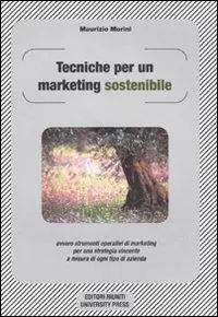 Tecniche per un marketing sostenibile ovvero strumenti operativi di marketing per una strategia vincente a misura in ogni tipo di azienda Solo Oggi