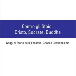 Contro gli stoici Cristo, Socrate, Buddha. Saggi di storia della filosofia, gnosi e cristianesimo Economico