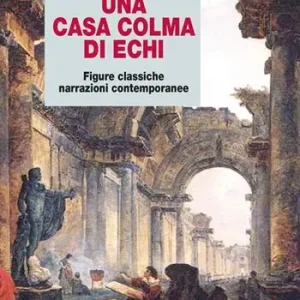 Una casa colma di echi. Figure classiche, narrazioni contemporanee Prezzo Scontato