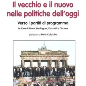 Il vecchio e il nuovo nelle politiche dell‘oggi. Verso i partiti di programma. Le idee di Moro, Berlinguer, Dossetti e Obama Offerta