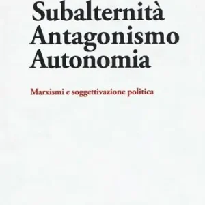Subalternità antagonismo autonomia. Marxismi e soggettivazione politica Promozione Esclusiva