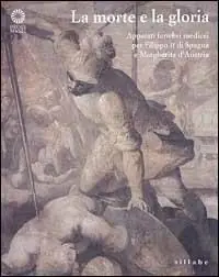 Prezzo Conveniente La morte e la gloria. Apparati funebri medicei per Filippo II di Spagna e Margherita d‘Austria. Catalogo della mostra. Ediz. illustrata