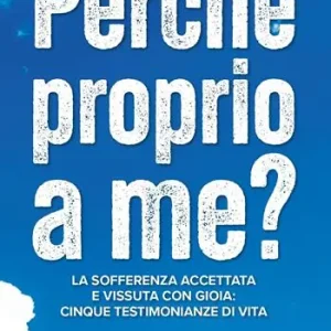 Perché proprio a me? La sofferenza accettata e vissuta con gioia quattro testimonianze di vita Occasione