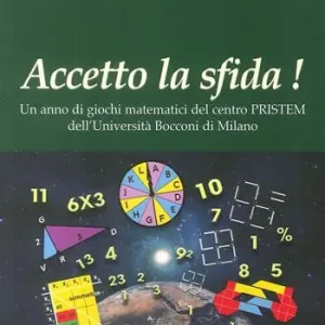 Accetto la sfida! Un anno di giochi matematici del centro PRISTEM dell‘Università Bocconi di Milano Non Perdere