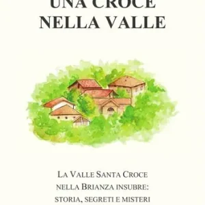 Miglior Prezzo Una Croce nella Valle. La Valle Santa Croce nella Brianza insubre storia, misteri e segreti