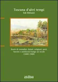 Toscana d‘altri tempi. Storia di contadini, artigiani, fattori, preti, fascisti e antifascisti lungo un secolo (1880-1980) Prezzo Conveniente