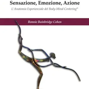 Bestseller Sensazione, emozione, azione. L‘anatomia esperienziale del Body-Mind Centering©. Ediz. illustrata