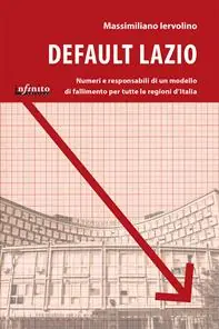 Non Perdere Default Lazio. La bancarotta economica e morale di una regione, un modello di fallimento per l‘intera Italia