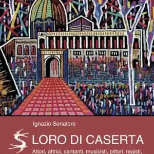 Loro di Caserta. Attori, attrici, cantanti, musicisti, pittori, registi, scrittori, sportivi casertani si raccontano Ultimissimo Modello